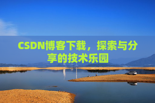 CSDN博客下载,探索与分享的技术乐园 CSDN博客下载,探索与分享的技术乐园